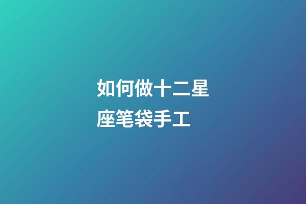 如何做十二星座笔袋手工-第1张-星座运势-玄机派