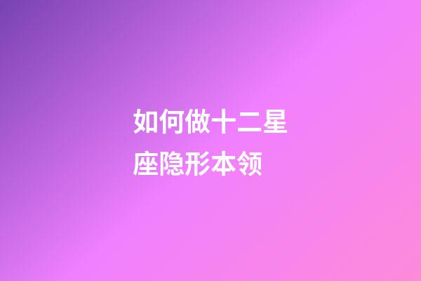 如何做十二星座隐形本领-第1张-星座运势-玄机派