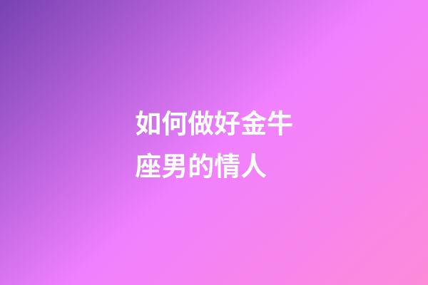 如何做好金牛座男的情人-第1张-星座运势-玄机派