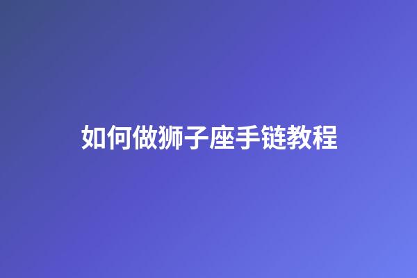 如何做狮子座手链教程-第1张-星座运势-玄机派