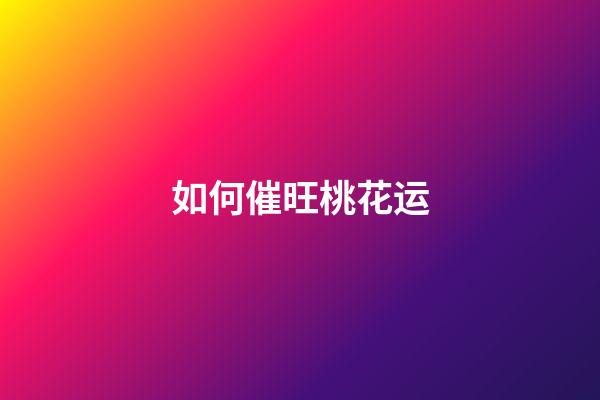如何催旺桃花运