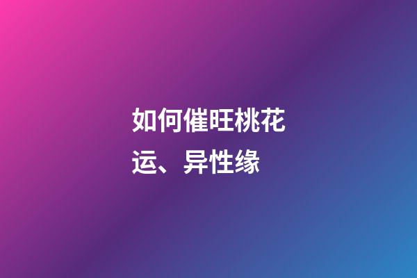 如何催旺桃花运、异性缘