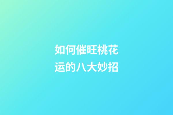 如何催旺桃花运的八大妙招