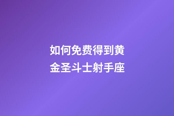 如何免费得到黄金圣斗士射手座-第1张-星座运势-玄机派