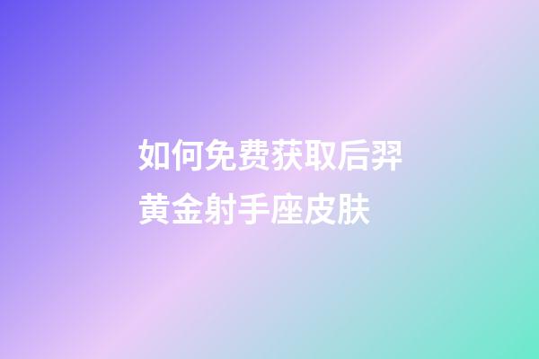 如何免费获取后羿黄金射手座皮肤-第1张-星座运势-玄机派