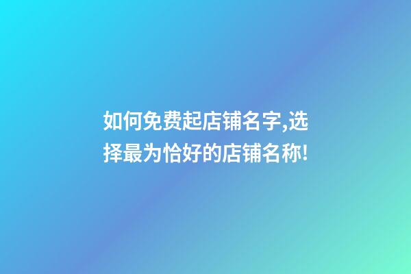 如何免费起店铺名字,选择最为恰好的店铺名称!-第1张-店铺起名-玄机派