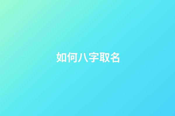 如何八字取名(八字起名怎么取)-第1张-宝宝起名-玄机派