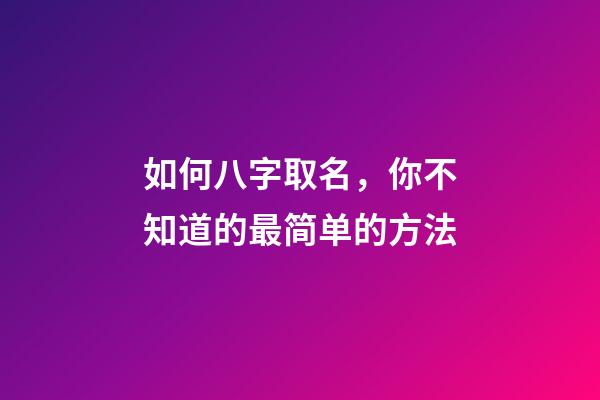 如何八字取名，你不知道的最简单的方法