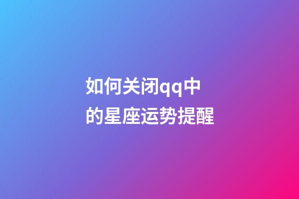 如何关闭qq中的星座运势提醒-第1张-星座运势-玄机派