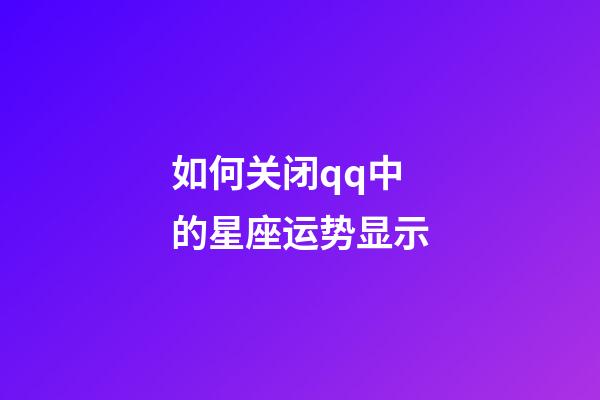 如何关闭qq中的星座运势显示-第1张-星座运势-玄机派