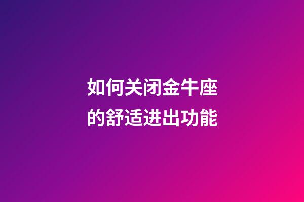 如何关闭金牛座的舒适进出功能-第1张-星座运势-玄机派