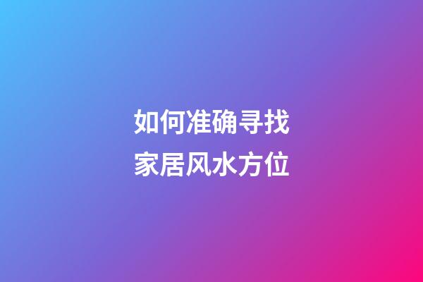 如何准确寻找家居风水方位