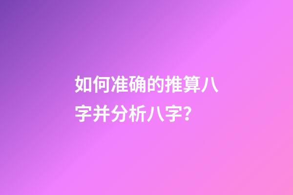 如何准确的推算八字并分析八字？