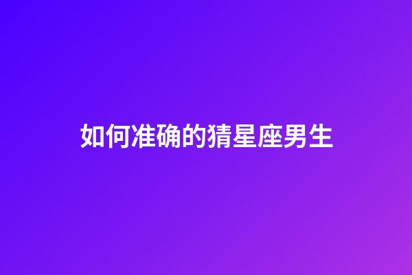 如何准确的猜星座男生-第1张-星座运势-玄机派