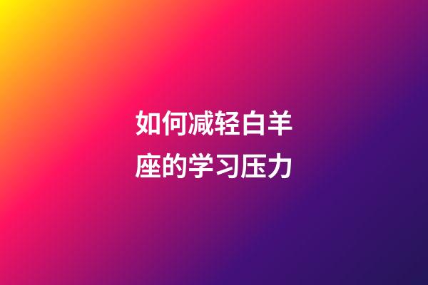 如何减轻白羊座的学习压力-第1张-星座运势-玄机派