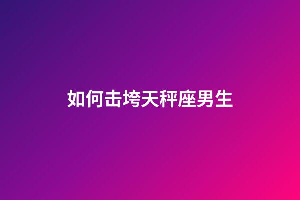 如何击垮天秤座男生-第1张-星座运势-玄机派