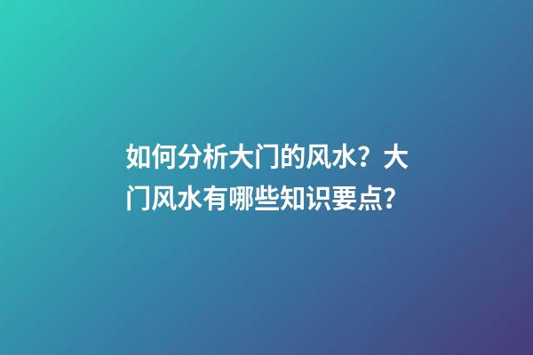 如何分析大门的风水？大门风水有哪些知识要点？