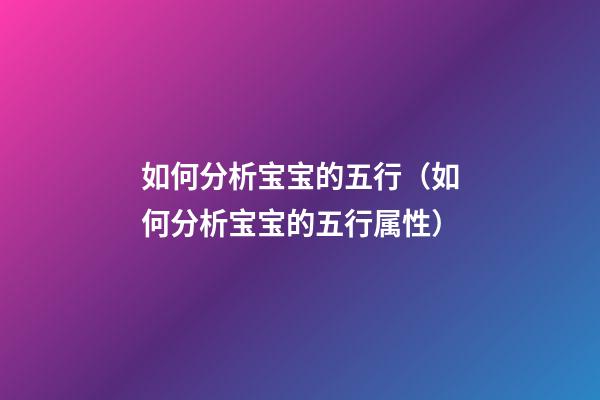 如何分析宝宝的五行（如何分析宝宝的五行属性）