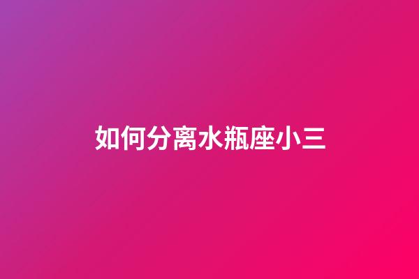 如何分离水瓶座小三-第1张-星座运势-玄机派