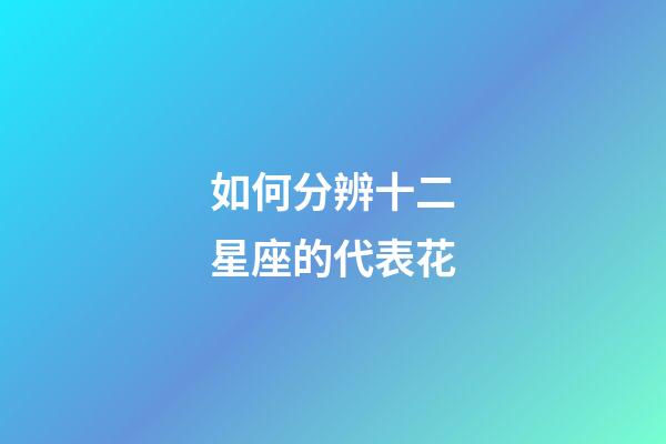 如何分辨十二星座的代表花-第1张-星座运势-玄机派