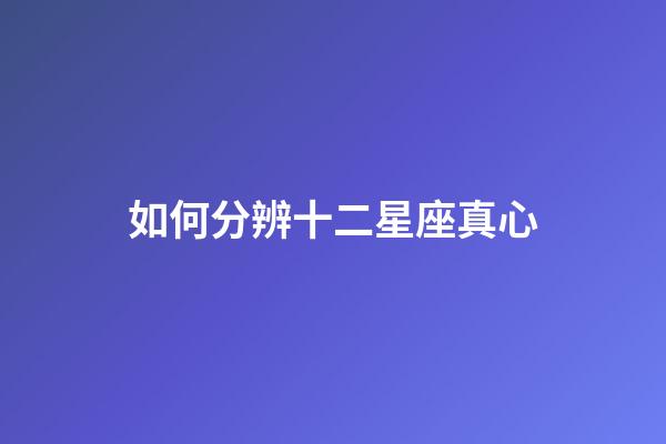 如何分辨十二星座真心-第1张-星座运势-玄机派