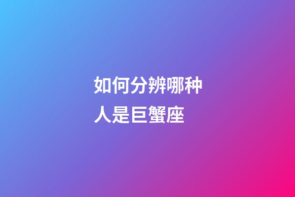 如何分辨哪种人是巨蟹座-第1张-星座运势-玄机派