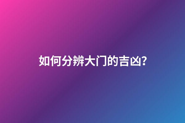 如何分辨大门的吉凶？