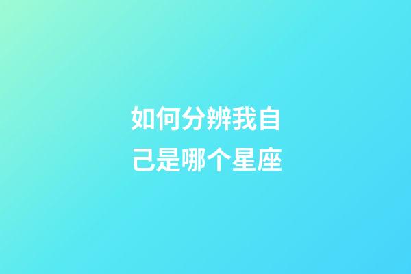 如何分辨我自己是哪个星座-第1张-星座运势-玄机派