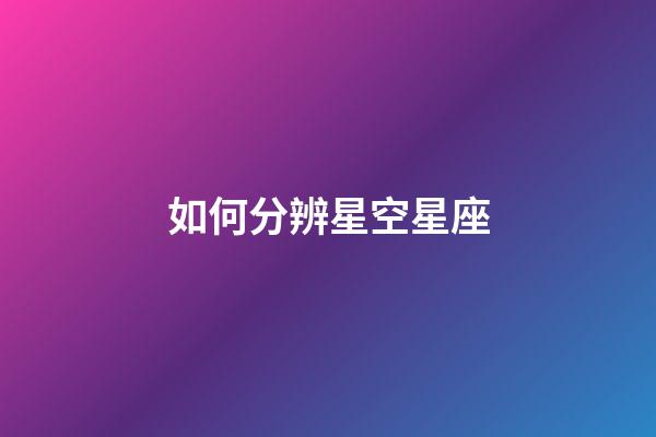 如何分辨星空星座-第1张-星座运势-玄机派