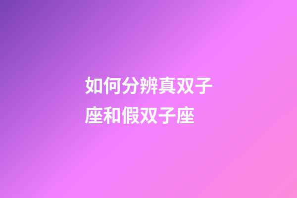 如何分辨真双子座和假双子座-第1张-星座运势-玄机派