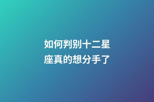 如何判别十二星座真的想分手了-第1张-星座运势-玄机派