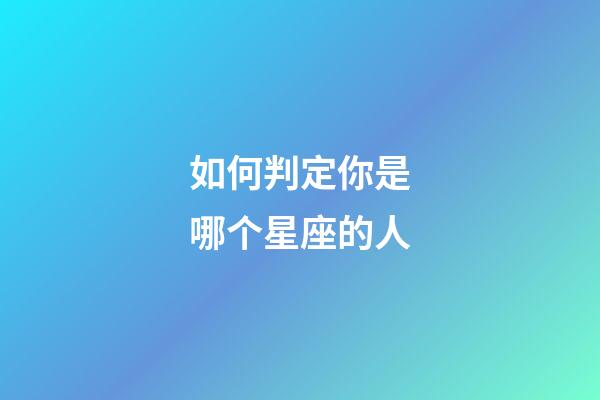 如何判定你是哪个星座的人-第1张-星座运势-玄机派
