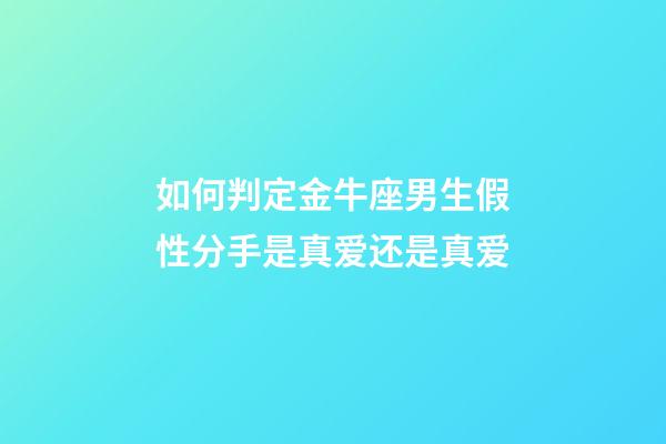 如何判定金牛座男生假性分手是真爱还是真爱-第1张-星座运势-玄机派