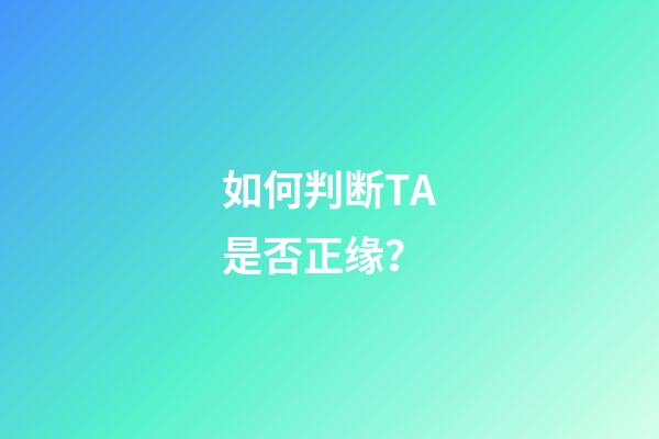 如何判断TA是否正缘？