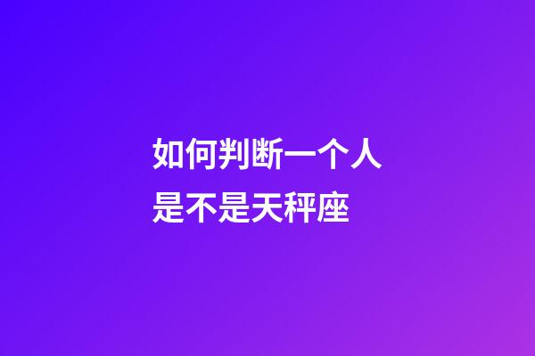 如何判断一个人是不是天秤座-第1张-星座运势-玄机派