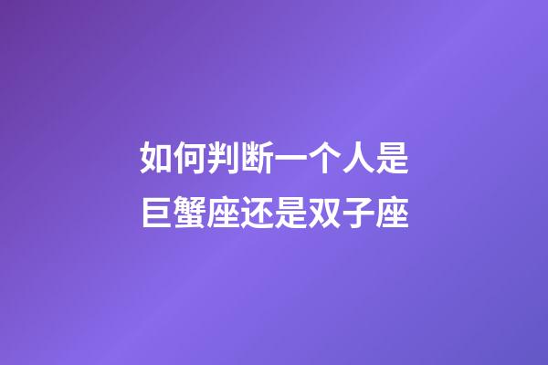 如何判断一个人是巨蟹座还是双子座-第1张-星座运势-玄机派