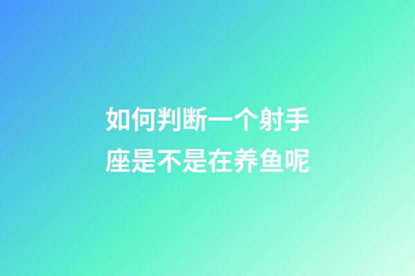 如何判断一个射手座是不是在养鱼呢-第1张-星座运势-玄机派