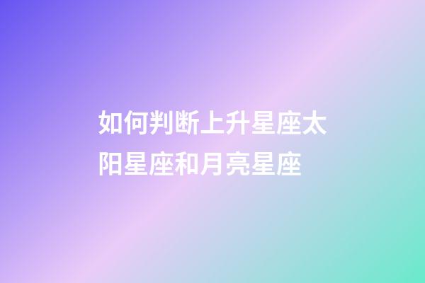如何判断上升星座太阳星座和月亮星座-第1张-星座运势-玄机派