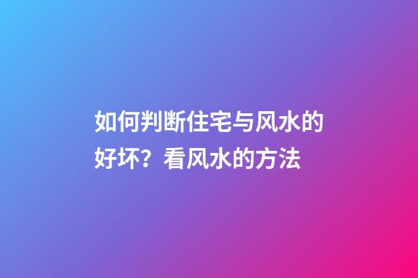 如何判断住宅与风水的好坏？看风水的方法