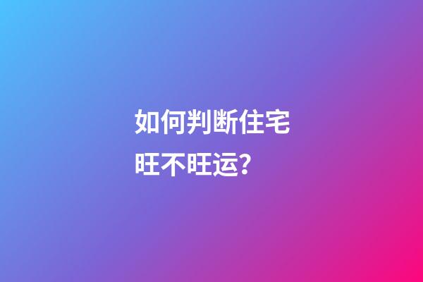如何判断住宅旺不旺运？
