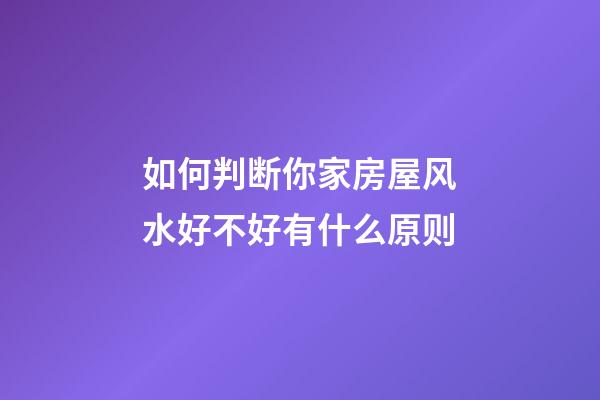 如何判断你家房屋风水好不好有什么原则