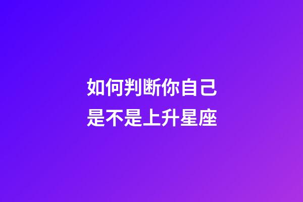 如何判断你自己是不是上升星座-第1张-星座运势-玄机派