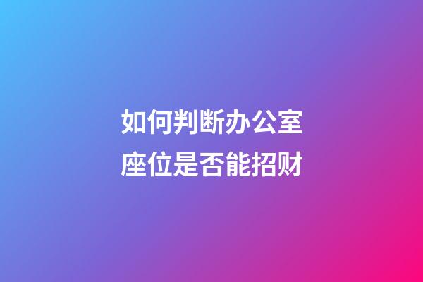 如何判断办公室座位是否能招财