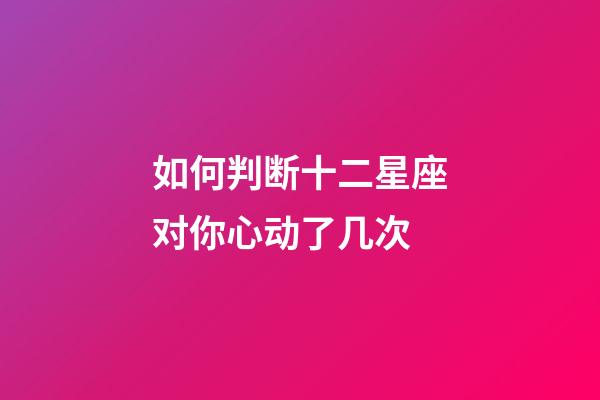 如何判断十二星座对你心动了几次-第1张-星座运势-玄机派