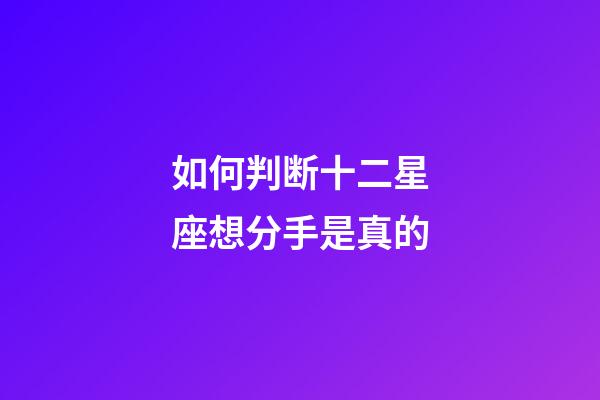 如何判断十二星座想分手是真的-第1张-星座运势-玄机派