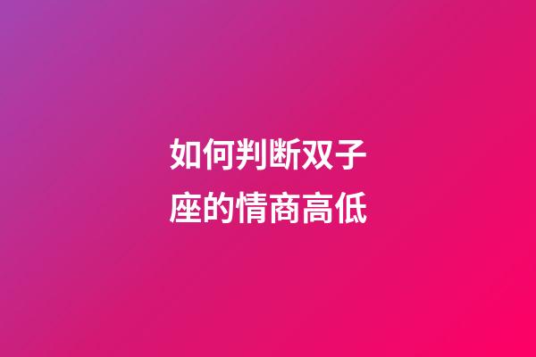 如何判断双子座的情商高低-第1张-星座运势-玄机派