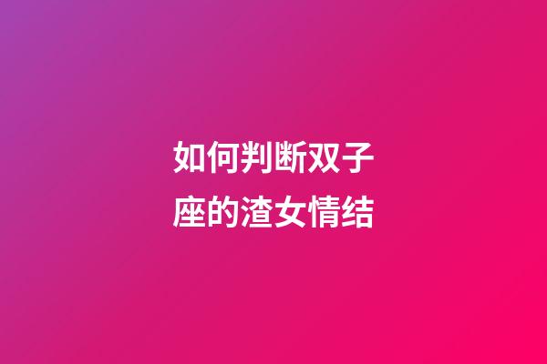 如何判断双子座的渣女情结-第1张-星座运势-玄机派