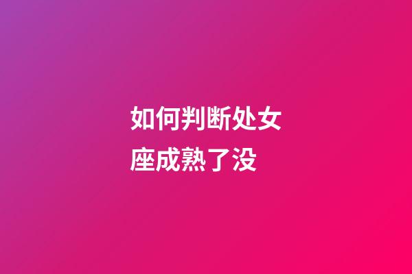 如何判断处女座成熟了没-第1张-星座运势-玄机派