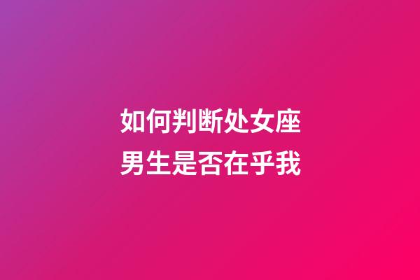 如何判断处女座男生是否在乎我-第1张-星座运势-玄机派