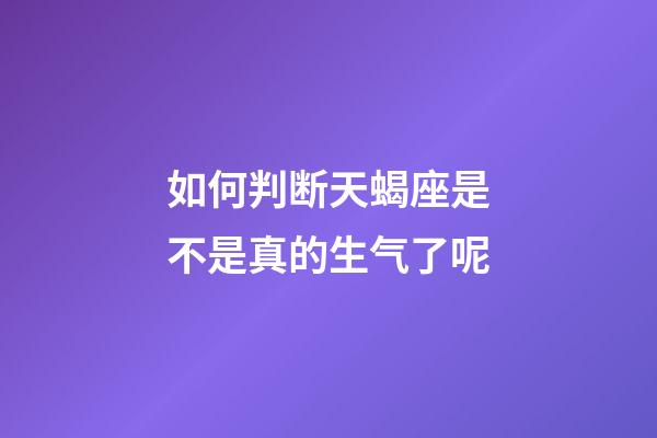 如何判断天蝎座是不是真的生气了呢-第1张-星座运势-玄机派